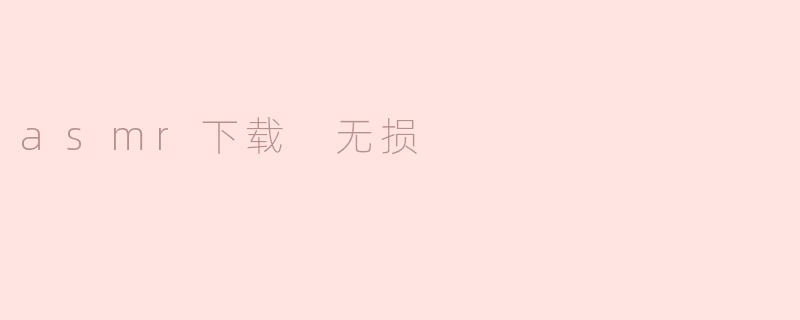 在哪里可以下载无损的ASMR音频？**